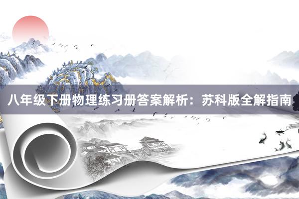 八年级下册物理练习册答案解析：苏科版全解指南