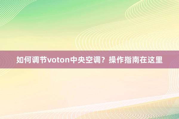 如何调节voton中央空调？操作指南在这里