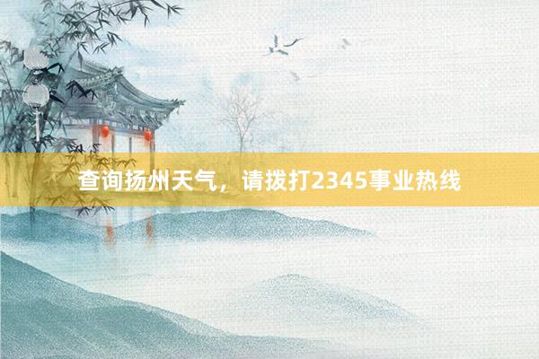 查询扬州天气，请拨打2345事业热线