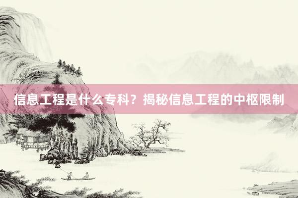 信息工程是什么专科？揭秘信息工程的中枢限制