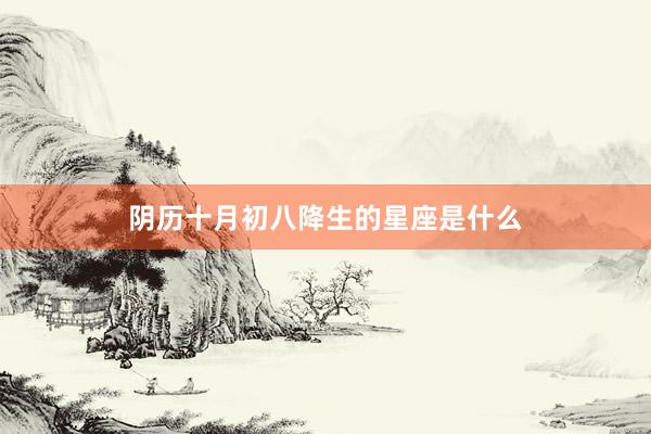 阴历十月初八降生的星座是什么