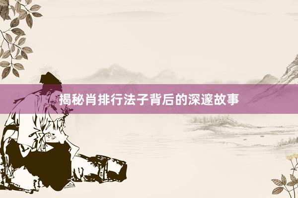 揭秘肖排行法子背后的深邃故事